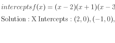 The intercepts of f(x)=(x-2)(x+1)(x-3) is X Intercepts: (2,0),(-1,0),(3,0),Y Intercepts: (0,6)